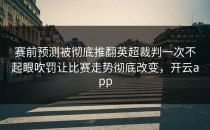 赛前预测被彻底推翻英超裁判一次不起眼吹罚让比赛走势彻底改变，开云app