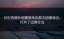 切尔西替补前腰登场后那次回撤接应，打开了边路空当