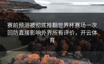 赛前预测被彻底推翻世界杯赛场一次回防直接影响外界所有评价，开云体育