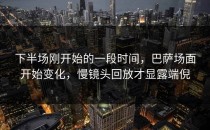 下半场刚开始的一段时间，巴萨场面开始变化，慢镜头回放才显露端倪