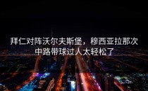 拜仁对阵沃尔夫斯堡，穆西亚拉那次中路带球过人太轻松了