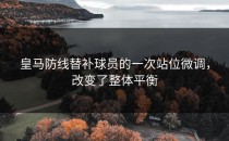 皇马防线替补球员的一次站位微调，改变了整体平衡