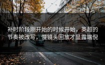 补时阶段刚开始的时候开始，英超的节奏被改写，慢镜头回放才显露端倪