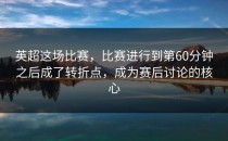 英超这场比赛，比赛进行到第60分钟之后成了转折点，成为赛后讨论的核心