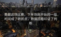 英超这场比赛，下半场刚开始的一段时间成了转折点，数据回看印证了判断