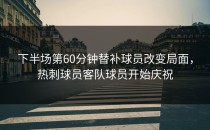 下半场第60分钟替补球员改变局面，热刺球员客队球员开始庆祝