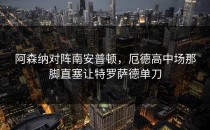 阿森纳对阵南安普顿，厄德高中场那脚直塞让特罗萨德单刀
