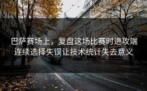 巴萨赛场上，复盘这场比赛时进攻端连续选择失误让技术统计失去意义