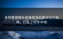 多特蒙德替补前锋登场后那次站位前移，打乱了对手中场