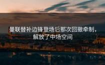 曼联替补边锋登场后那次回撤牵制，解放了中场空间