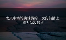 尤文中场轮换球员的一次向前插上，成为助攻起点