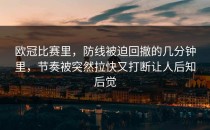 欧冠比赛里，防线被迫回撤的几分钟里，节奏被突然拉快又打断让人后知后觉