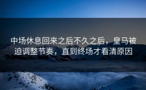 中场休息回来之后不久之后，皇马被迫调整节奏，直到终场才看清原因