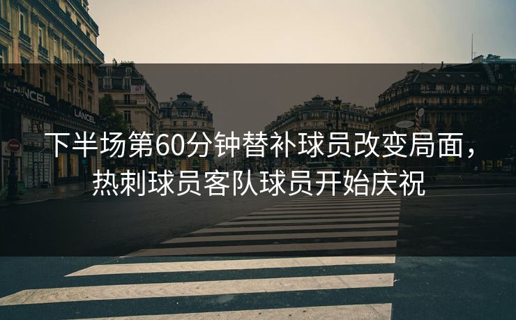 下半场第60分钟替补球员改变局面，热刺球员客队球员开始庆祝  第1张