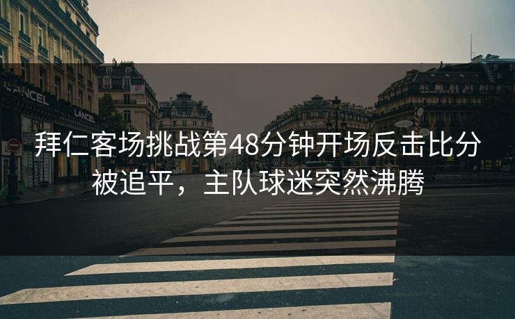 拜仁客场挑战第48分钟开场反击比分被追平，主队球迷突然沸腾  第1张
