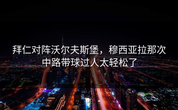 拜仁对阵沃尔夫斯堡，穆西亚拉那次中路带球过人太轻松了  第1张