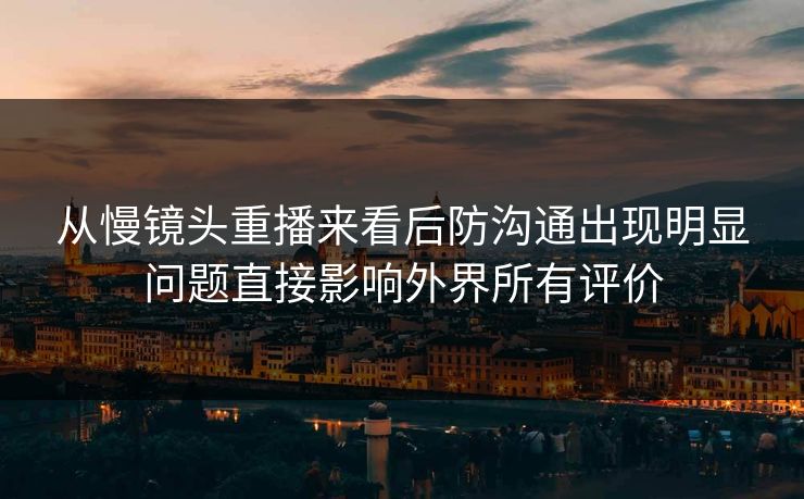 从慢镜头重播来看后防沟通出现明显问题直接影响外界所有评价  第1张