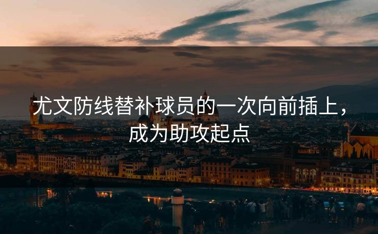 尤文防线替补球员的一次向前插上,成为助攻起点 第1张 尤文防线替补球员的一次向前插上,成为助攻起点 第1张