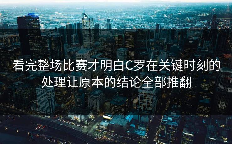 看完整场比赛才明白C罗在关键时刻的处理让原本的结论全部推翻  第1张