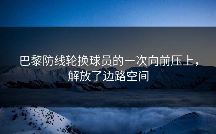 巴黎防线轮换球员的一次向前压上,解放了边路空间 第1张 巴黎防线轮换球员的一次向前压上,解放了边路空间 第1张