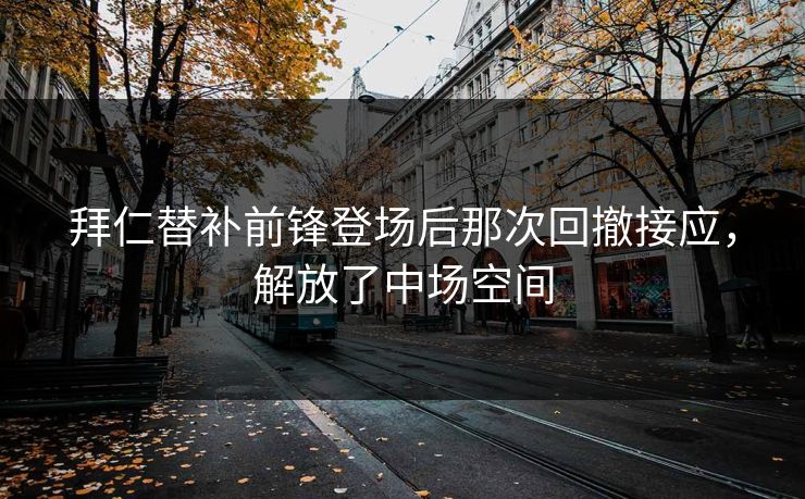 拜仁替补前锋登场后那次回撤接应，解放了中场空间  第1张