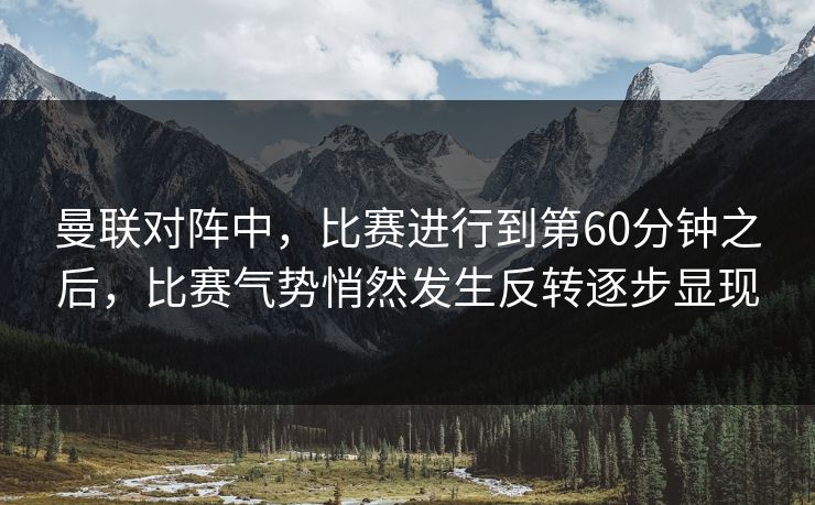 曼联对阵中，比赛进行到第60分钟之后，比赛气势悄然发生反转逐步显现  第1张
