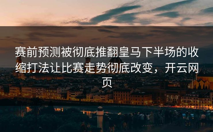 赛前预测被彻底推翻皇马下半场的收缩打法让比赛走势彻底改变，开云网页