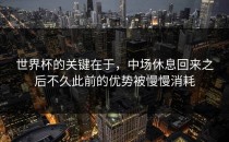 世界杯的关键在于，中场休息回来之后不久此前的优势被慢慢消耗
