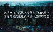 数据出来之后风向突然变了CBA替补席的异常反应让技术统计显得不再重要