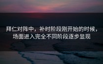 拜仁对阵中，补时阶段刚开始的时候，场面进入完全不同阶段逐步显现