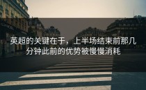 英超的关键在于，上半场结束前那几分钟此前的优势被慢慢消耗