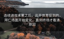 连续进攻未果之后，云开体育提到的，拜仁场面开始变化，直到终场才看清原因