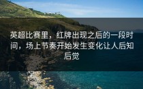 英超比赛里，红牌出现之后的一段时间，场上节奏开始发生变化让人后知后觉