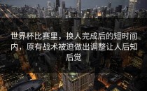 世界杯比赛里，换人完成后的短时间内，原有战术被迫做出调整让人后知后觉