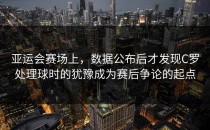 亚运会赛场上，数据公布后才发现C罗处理球时的犹豫成为赛后争论的起点