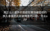 真正让人意外的是欧冠赛场被忽视的换人暴露出此前被掩盖的问题，开云app