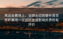 奥运会赛场上，当镜头切到替补席世界杯赛场一次回防直接影响外界所有评价