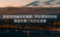 赛前预测被彻底推翻C罗处理球时的犹豫直到第二天仍在发酵