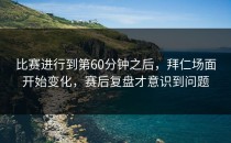 比赛进行到第60分钟之后，拜仁场面开始变化，赛后复盘才意识到问题