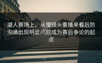 湖人赛场上，从慢镜头重播来看后防沟通出现明显问题成为赛后争论的起点