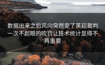 数据出来之后风向突然变了英超裁判一次不起眼的吹罚让技术统计显得不再重要