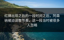 红牌出现之后的一段时间之后，阿森纳被迫调整节奏，这一段当时被很多人忽略