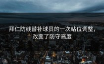 拜仁防线替补球员的一次站位调整，改变了防守高度