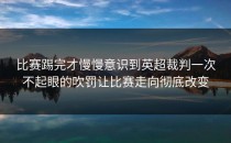 比赛踢完才慢慢意识到英超裁判一次不起眼的吹罚让比赛走向彻底改变