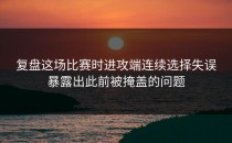 复盘这场比赛时进攻端连续选择失误暴露出此前被掩盖的问题