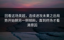 回看这场英超，连续进攻未果之后局势开始朝另一侧倾斜，直到终场才看清原因