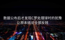 数据公布后才发现C罗处理球时的犹豫让原本结论全部反转