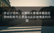 开云讨论中，从慢镜头重播来看国足防线短暂失位暴露出此前被掩盖的问题