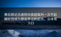 赛后舆论迅速转向英超裁判一次不起眼吹罚成为赛后争论的起点，云体育入口