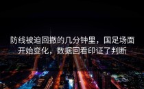 防线被迫回撤的几分钟里，国足场面开始变化，数据回看印证了判断